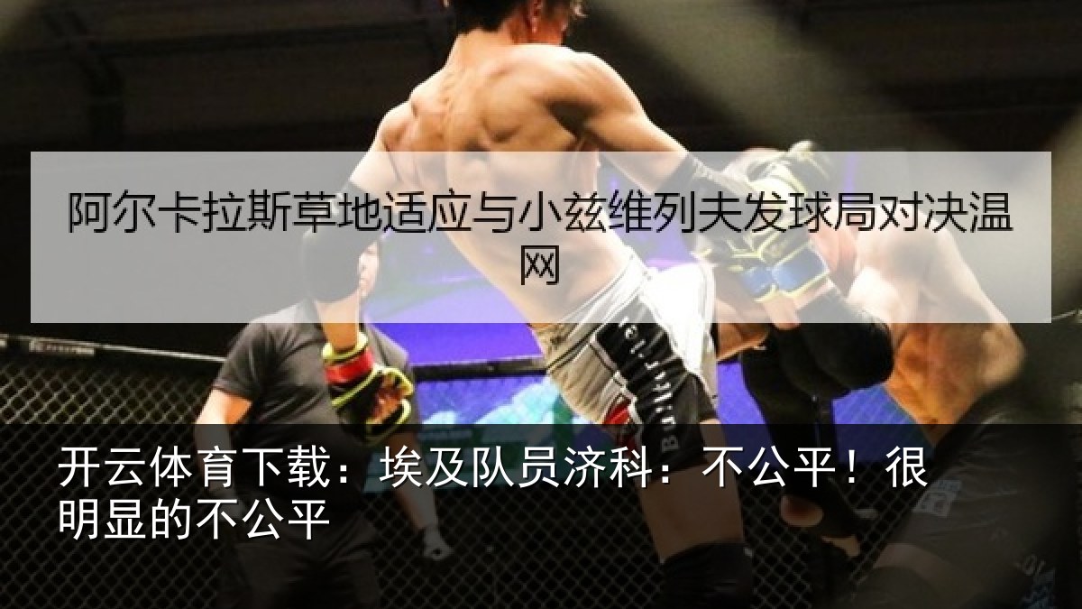 开云体育下载：埃及队员济科：不公平！很明显的不公平