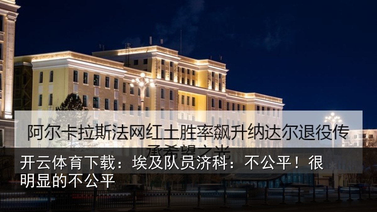 开云体育下载：埃及队员济科：不公平！很明显的不公平