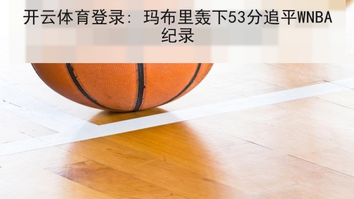 开云体育登录: 玛布里轰下53分追平WNBA纪录