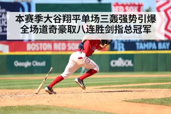 本赛季大谷翔平单场三轰强势引爆全场道奇豪取八连胜剑指总冠军
